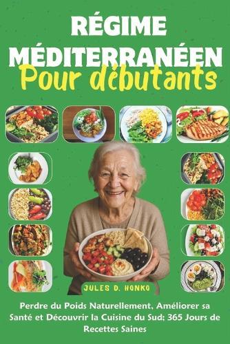 Régime Méditerranéen pour Débutants: Perdre du Poids Naturellement, Améliorer sa Santé et Découvrir la Cuisine du Sud; 365 Jours de Recettes Saines