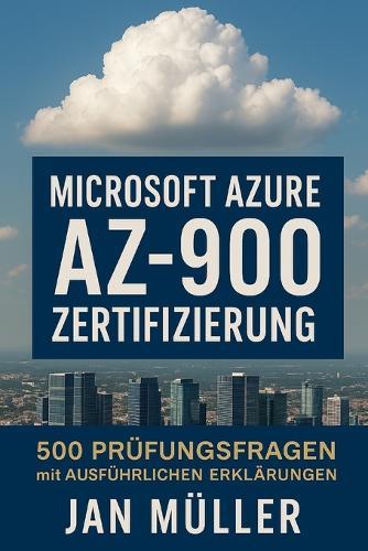 Microsoft Azure AZ-900 Zertifizierung: 500 Prüfungsfragen mit Ausführlichen Erklärungen