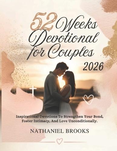 52 Weeks Devotional for Couples 2026: Inspirational Devotions To Strengthen Your Bond Foster Intimacy And Love Unconditionally