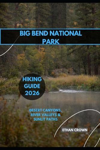 Big Bend National Park Hiking Guide 2026: Desert Canyons, River Valleys & Sunlit Paths