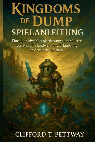 Kingdoms of the Dump Spielanleitung: Eine definitive Komplettlösung zum Meistern von Kampf, Handwerk und Erkundung in den sechs Reichen