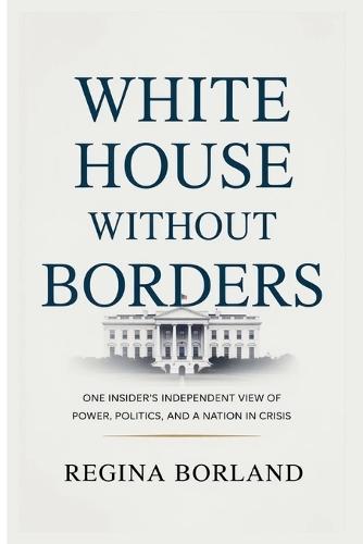 White House Without Borders: One Insider's Independent View of Power, Politics, and a Nation in Crisis