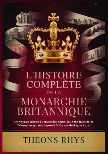 L'Histoire Complète de la Monarchie Britannique: Un Voyage épique à Travers les Sagas, les Scandales et les Triomphes qui ont Façonné Mille ans de Règne Royal