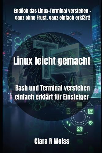 Linux leicht gemacht: Bash und Terminal verstehen einfach erklärt für Einsteiger