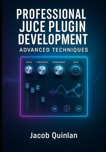 Professional Juce Plugin Development: ADVANCED TECHNIQUES: Build Commercial-Grade VST3, AU, and AAX Audio Plugins. Advanced DSP, Optimization, GUI Design, and Industry Standards