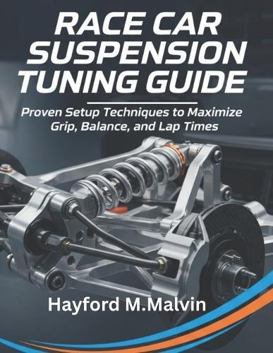 Race Car Suspension Tuning Guide: Proven Setup Techniques to Maximize Grip, Balance, and Lap Times