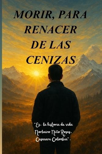 Morir, Para Renacer de Las Cenizas.: ""Es, la historia de vida, N-Niño Rosas. Casanare Colombia"".