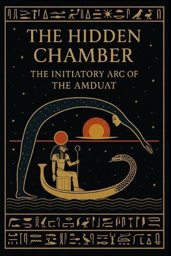 The Hidden Chamber: The Initiatory Arc of the Amduat: A Concise Guide through the Twelve Hours of Night