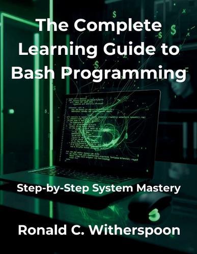 The Complete Learning Guide to Bash Programming: Step-by-Step System Mastery