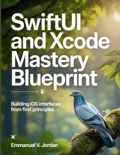 SwiftUI and Xcode Mastery Blueprint: Building iOS Interfaces from First Principles