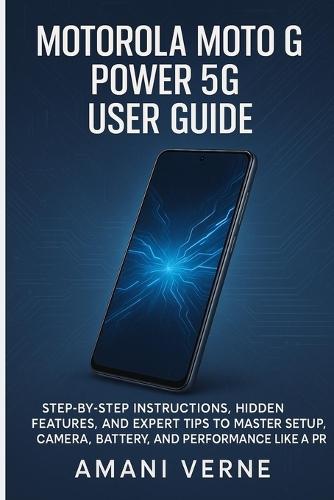 Motorola Moto G Power 5g User Guide: Step-by-Step Instructions, Hidden Features, and Expert Tips to Master Setup, Camera, Battery, and Performance Like a Pro