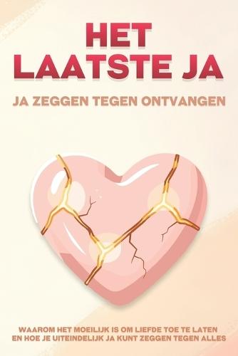 Het laatste ja: ja zeggen tegen ontvangen: Waarom het moeilijk is om liefde toe te laten en hoe je uiteindelijk ja kunt zeggen tegen alles