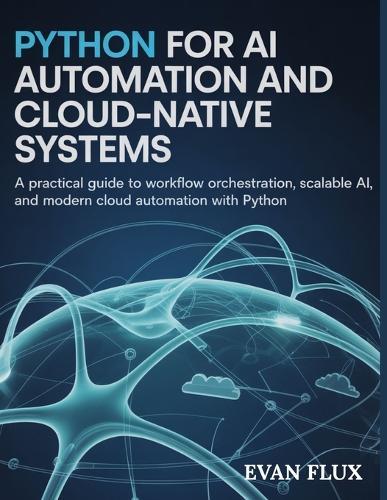 Python for AI, Automation, and Cloud-Native Systems: A Practical Guide to Workflow Orchestration, Scalable AI, and Modern Cloud Automation with Python