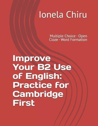Improve Your B2 Use of English: Practice for Cambridge First: Multiple Choice - Open Cloze - Word Formation