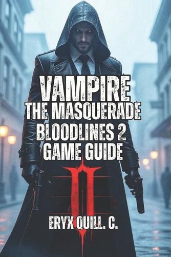 Vampire: The Masquerade - Bloodlines 2 Game Guide: Every Clan Ranked, Every Mission Strategized, Every Secret Found - Your Tips for Supernatural Survival, and Achieving Immortality