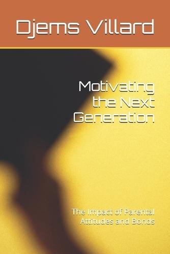 Motivating the Next Generation: The Impact of Parental Attitudes and Bonds