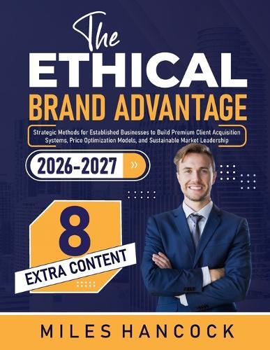 The Ethical Brand Advantage: Strategic Methods for Established Businesses to Build Premium Client Acquisition Systems, Price Optimization Models, and Sustainable Market Leadership