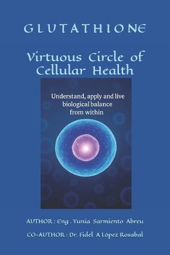 GLUTATHIONE Virtuous Circle of Cellular Health: Understand, apply, and live biological balance from within