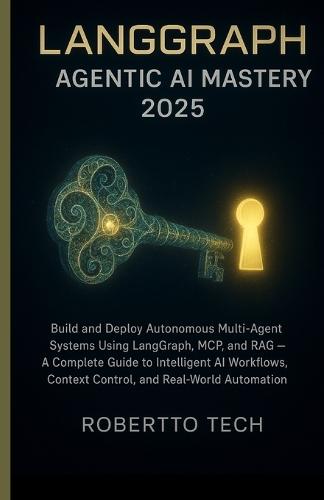LangGraph Agentic AI Mastery 2025: Build & Deploy Autonomous Multi-Agent Systems Using Langgraph, McP, and Rag - A Guide to Intelligent AI Workflows, Context Control, and Real-World Automation