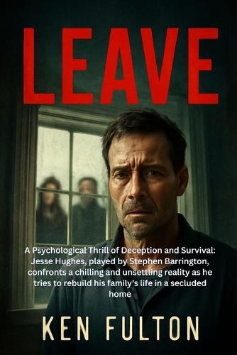 Leave: A Psychological Thrill of Deception and Survival: Jesse Hughes, played by Stephen Barrington, confronts a chilling and unsettling reality as he tries to rebuild his family's life in a secluded home
