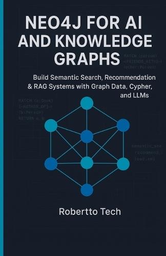 Neo4j for AI and Knowledge Graphs: Build Semantic Search, Recommendation & Rag Systems with Graph Data, Cypher, and Llms