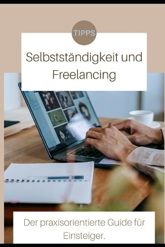 Selbstständigkeit und Freelancing: Der Praxisorientierte Guide für Einsteiger