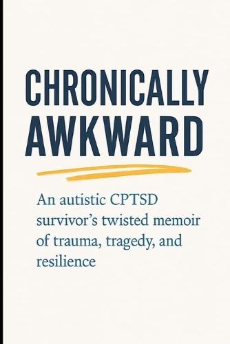 Chronically Awkward: An autistic, CPTSD survivor's twisted memoir of trauma, tragedy, and resilience.