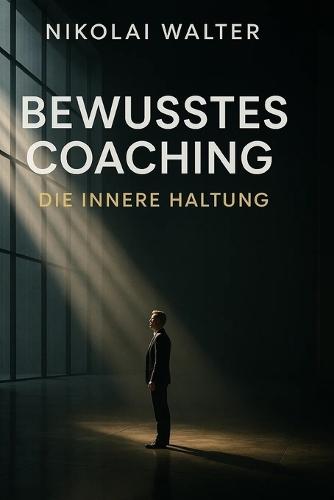 Bewusstes Coachen - Die innere Haltung: Wirkung durch Wahrnehmung - die unsichtbare Sprache zwischen Coach und Klient