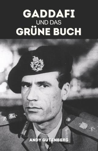 Gaddafi Und Das Grüne Buch: Eine kritische Studie über Aufstieg, Fall und politische Philosophie des libyschen Führers und die Lehren aus ungezügelter Macht