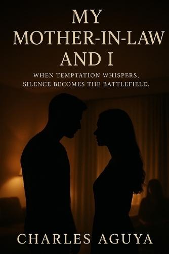 My Mother-in-Law and I: A Tale of Desire, Discipline, and Moral Reckoning: When temptation whispers, silence becomes the battlefield.