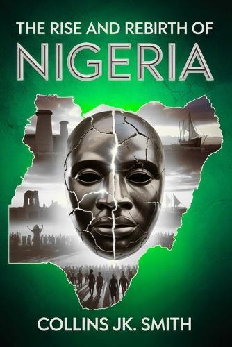 The Rise and Rebirth of Nigeria: How a Nation Was Forged in Fire and Spirit