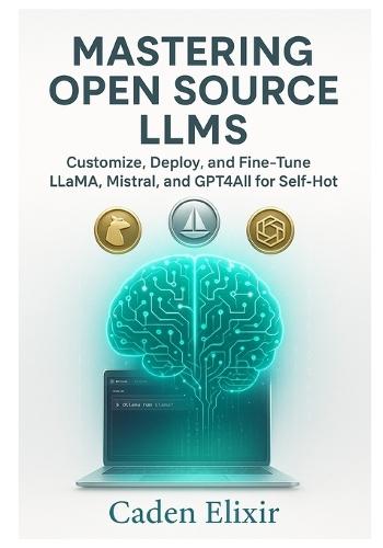 Mastering Open Source LLMs: Customize, Deploy, and Fine-Tune LLaMA, Mistral, and GPT4All for Self-Hosted AI: Unlock Privacy-First AI with Local LLMs - No Cloud, No APIs, Full Control Using Ollama