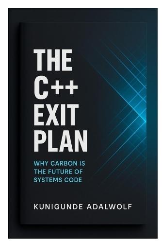 The C++ Exit Plan: Why Carbon Is the Future of Systems Code