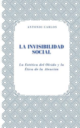 La Invisibilidad Social: La Estética del Olvido y la Ética de la Atención