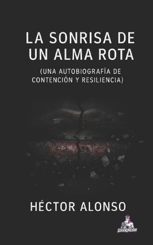 La Sonrisa de un Alma Rota: (Una Autobiografía de Contención y Resiliencia)
