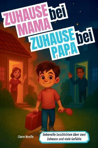 Zuhause bei Mama, Zuhause bei Papa: Mutmachgeschichten für Kinder mit getrennten Eltern (Kinderbücher von Clara Noelle)