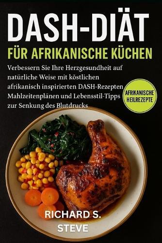 Dash-Diät Für Afrikanische Küchen: Verbessern Sie Ihre Herzgesundheit auf natürliche Weise mit köstlichen afrikanisch inspirierten DASH-Rezepten, Mahlzeitenplänen und Lebensstil-Tipps zur Senkung des Blutdrucks