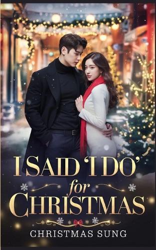 I Said ""I Do"" for Christmas: A Fake Marriage K-Drama Romance Filled with Secrets, Passion, and a Christmas Promise Gone Wrong
