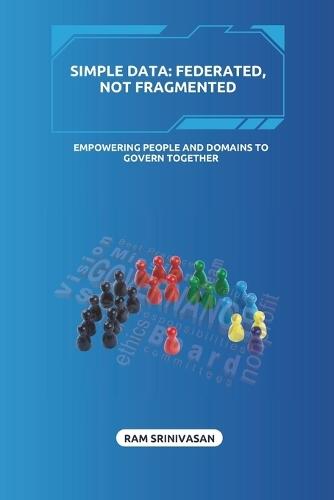 Simple Data: FEDERATED, NOT FRAGMENTED: Empowering People and Domains to Govern Together