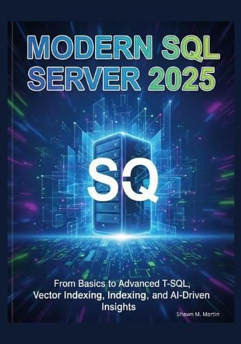 Modern SQL Server 2025: From Basics to Advanced T-SQL, Vector Indexing, and AI-Driven Insights