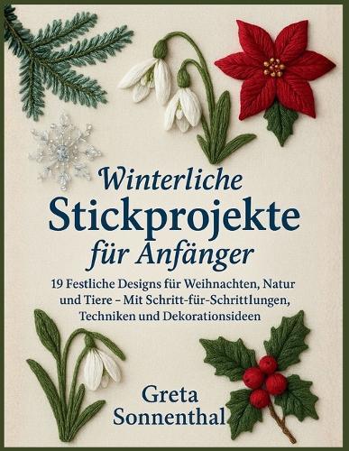 Winterliche Stickprojekte für Anfänger: 19 Festliche Designs für Weihnachten, Natur und Tiere - Mit Schritt-für-Schritt-Anleitungen, Techniken und Dekorationsideen