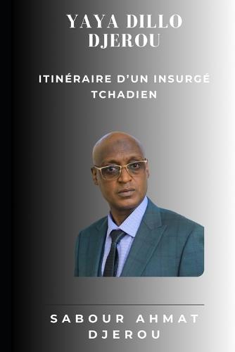 Yaya Dillo Djerou: Itinéraire d'un insurgé Tchadien