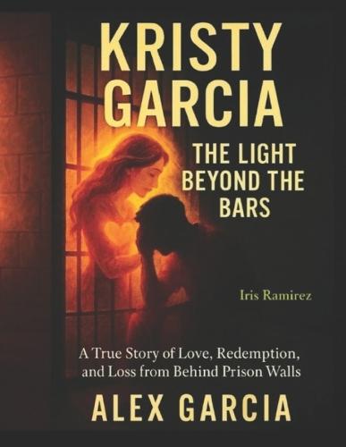 Kristy Garcia: The Light Beyond The Bars: A True Story of Love, Redemption, and Loss from Behind Prison Walls