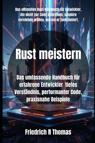 Rust meistern: Das umfassende Handbuch für erfahrene Entwickler tiefes Verständnis, performanter Code, praxisnahe Beispiele