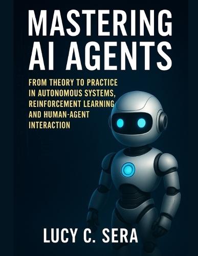 Mastering AI Agents: From Theory to Practice in Autonomous Systems, Reinforcement Learning, and Human-Agent Interaction