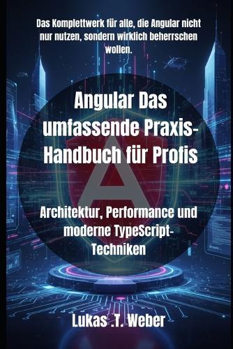 Angular Das umfassende Praxis-Handbuch für Profis: Architektur, Performance und moderne TypeScript-Techniken