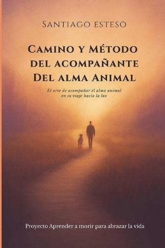 Camino y método del Acompañante del alma animal: El arte de acompañar el alma animal en su viaje hacia la luz