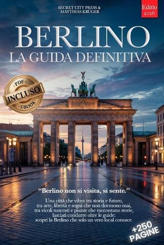 Berlino La Guida Definitiva: Tutto ciò che ti serve e MOLTO di più Segreti, Itinerari Autentici e Consigli da Insider per Vivere Berlino come un Local che tu sia Principiante o Esperto +eBook INCLUSO