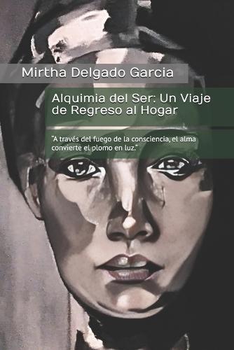Alquimia del Ser: Un Viaje de Regreso al Hogar: ""A través del fuego de la consciencia, el alma convierte el plomo en luz.""