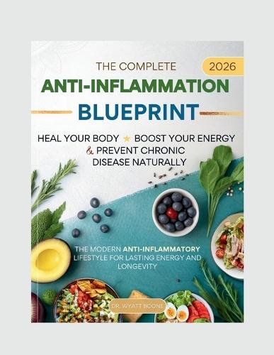 The Complete 2026 Anti-Inflammation Blueprint: Heal Your Body, Boost Your Energy & Prevent Chronic Disease Naturally: The modern anti-inflammatory lifestyle for lasting energy and longevity
